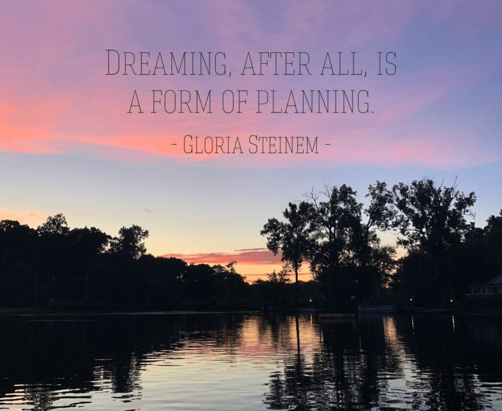 Dreaming, after all, is a form of planning by Gloria Steinem